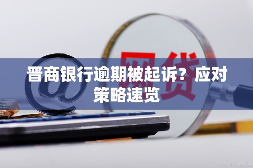 晋商银行逾期被起诉？应对策略速览