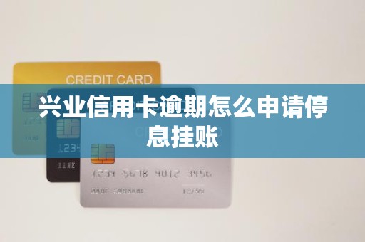 兴业信用卡逾期怎么申请停息挂账