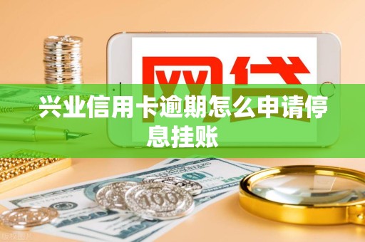 兴业信用卡逾期怎么申请停息挂账