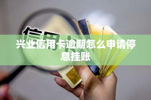 兴业信用卡逾期怎么申请停息挂账