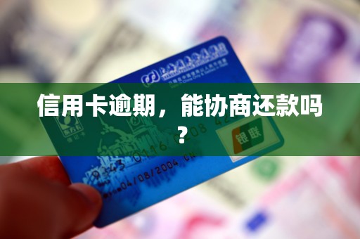 信用卡逾期,能协商还款吗? 信用卡逾期,能协商还款吗?