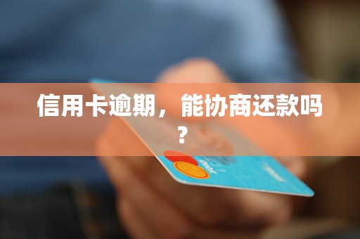 信用卡逾期,能协商还款吗? 信用卡逾期,能协商还款吗?