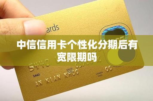中信信用卡个性化分期后有宽限期吗