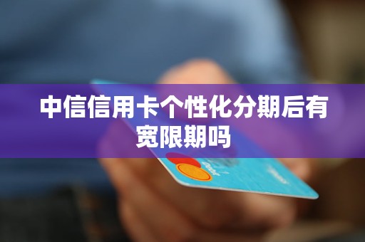 中信信用卡个性化分期后有宽限期吗
