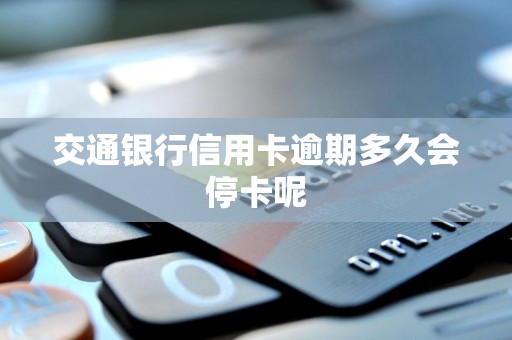 交通银行信用卡逾期多久会停卡呢