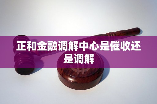 正和金融调解中心是催收还是调解