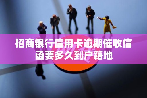 招商银行信用卡逾期催收信函要多久到户籍地