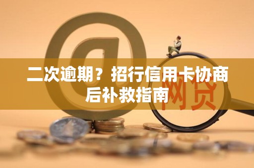 二次逾期?招行信用卡协商后补救指南 二次逾期?招行信用卡协商后补救指南