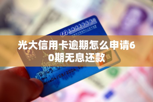 光大信用卡逾期怎么申请60期无息还款