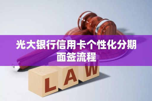 光大银行信用卡个性化分期面签流程 光大银行信用卡个性化分期面签流程