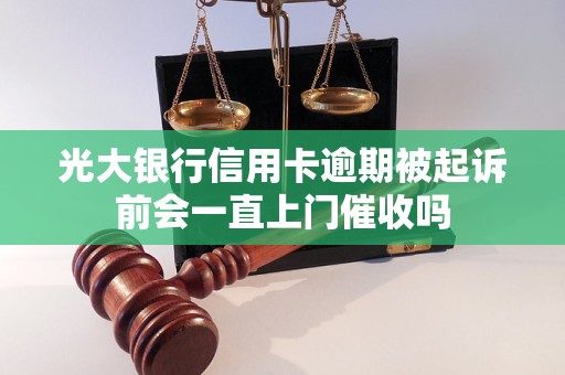 光大银行信用卡逾期被起诉前会一直上门催收吗