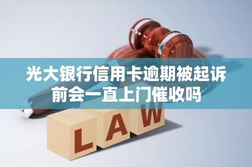 光大银行信用卡逾期被起诉前会一直上门催收吗