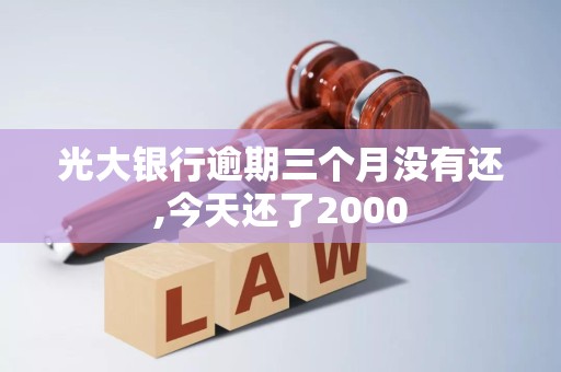 光大银行逾期三个月没有还,今天还了2000