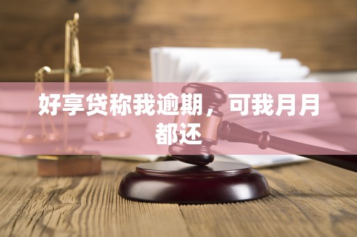 好享贷称我逾期，可我月月都还