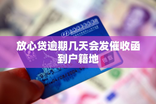 放心贷逾期几天会发催收函到户籍地