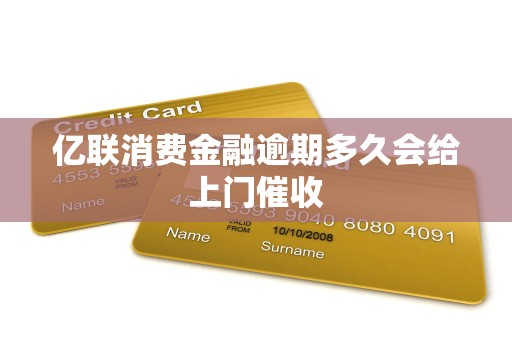 亿联消费金融逾期多久会给上门催收