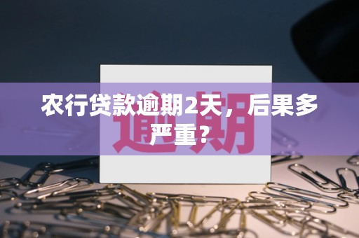 农行贷款逾期2天，后果多严重？