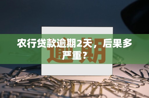 农行贷款逾期2天，后果多严重？