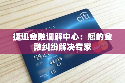 捷迅金融调解中心：您的金融纠纷解决专家