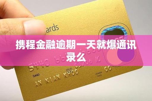 携程金融逾期一天就爆通讯录么 携程金融逾期一天就爆通讯录么