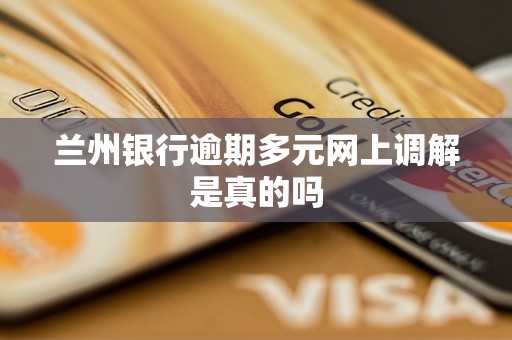 兰州银行逾期多元网上调解是真的吗