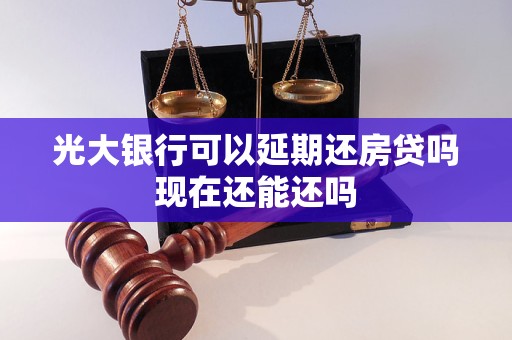 光大银行可以延期还房贷吗现在还能还吗 光大银行可以延期还房贷吗现在还能还吗