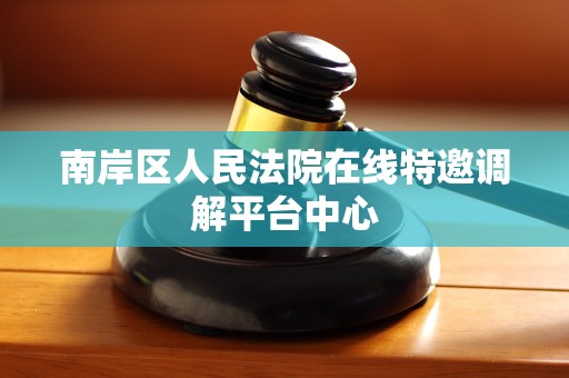 南岸区人民法院在线特邀调解平台中心