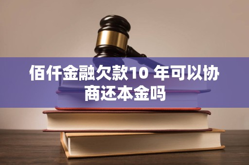 佰仟金融欠款10 年可以协商还本金吗