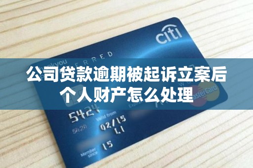 公司贷款逾期被起诉立案后个人财产怎么处理