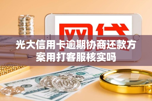 光大信用卡逾期协商还款方案用打客服核实吗