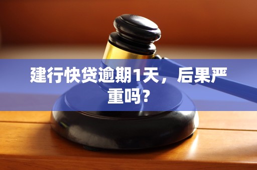 建行快贷逾期1天，后果严重吗？