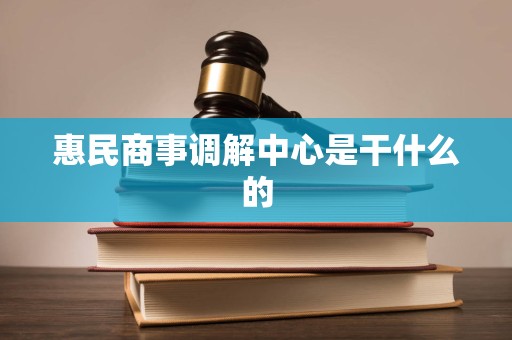 惠民商事调解中心是干什么的 惠民商事调解中心是干什么的