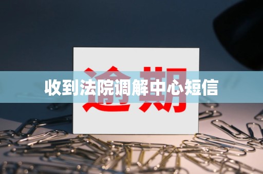 收到法院调解中心短信