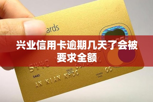 兴业信用卡逾期几天了会被要求全额