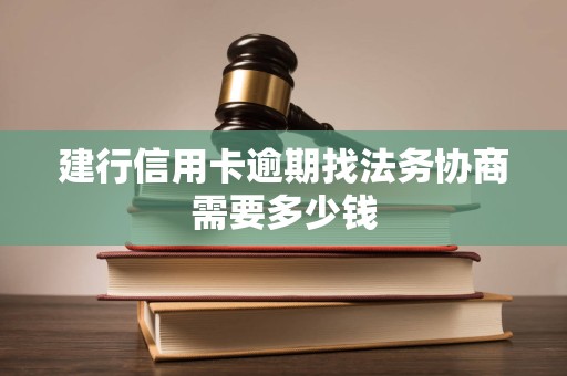 建行信用卡逾期找法务协商需要多少钱