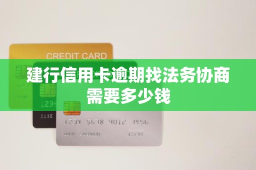 建行信用卡逾期找法务协商需要多少钱