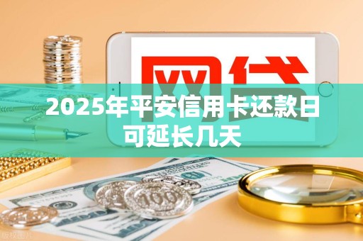 2025年平安信用卡还款日可延长几天