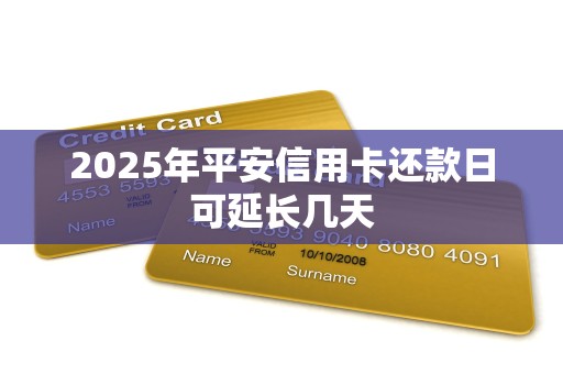 2025年平安信用卡还款日可延长几天