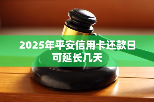 2025年平安信用卡还款日可延长几天