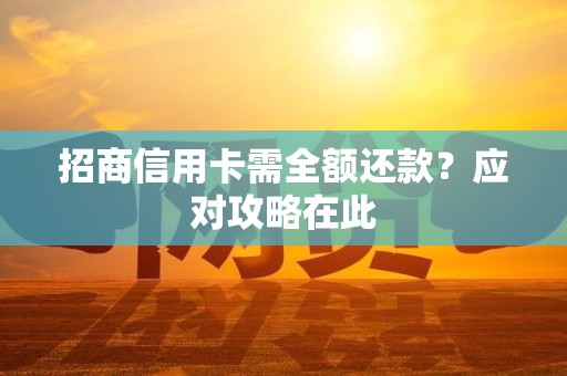 招商信用卡需全额还款？应对攻略在此