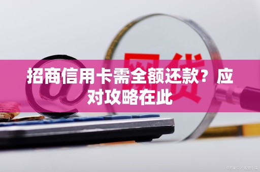 招商信用卡需全额还款？应对攻略在此