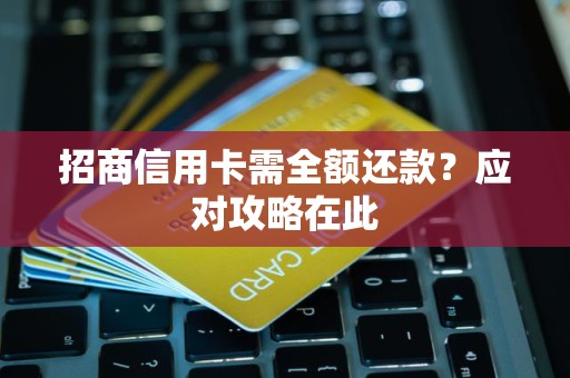 招商信用卡需全额还款？应对攻略在此