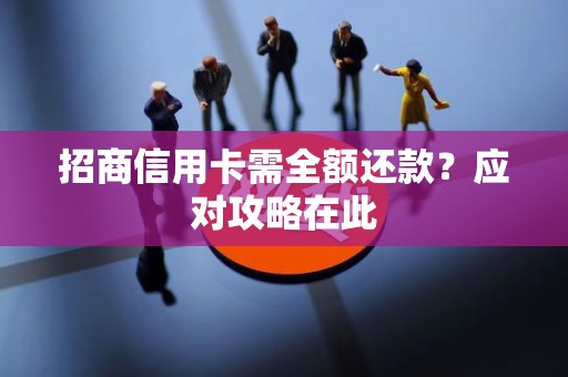 招商信用卡需全额还款？应对攻略在此