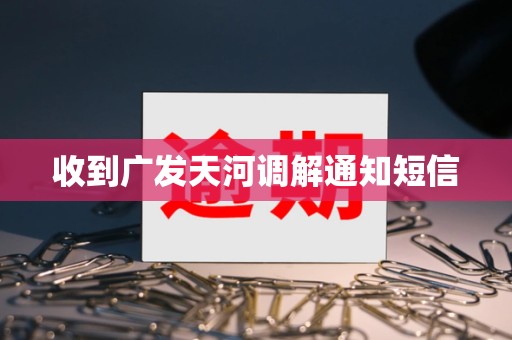 收到广发天河调解通知短信
