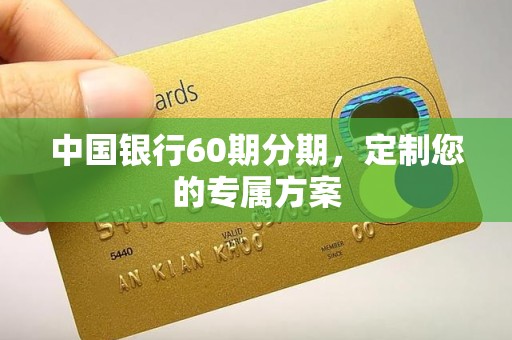 中国银行60期分期,定制您的专属方案 中国银行60期分期,定制您的专属方案