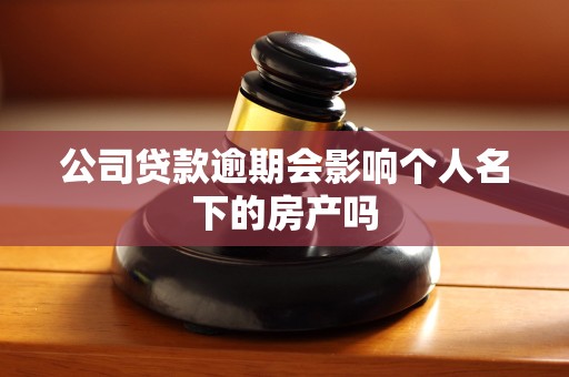公司贷款逾期会影响个人名下的房产吗 公司贷款逾期会影响个人名下的房产吗