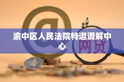 渝中区人民法院特邀调解中心