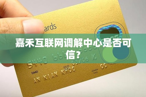 嘉禾互联网调解中心是否可信? 嘉禾互联网调解中心是否可信?