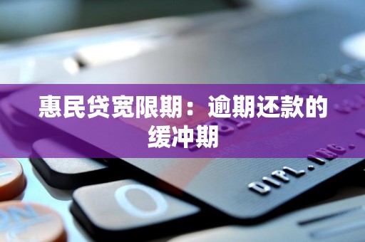 惠民贷宽限期:逾期还款的缓冲期 惠民贷宽限期:逾期还款的缓冲期