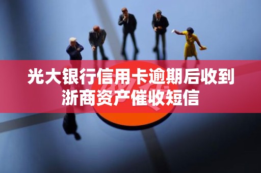 光大银行信用卡逾期后收到浙商资产催收短信